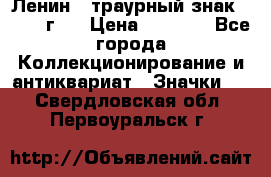 1) Ленин - траурный знак ( 1924 г ) › Цена ­ 4 800 - Все города Коллекционирование и антиквариат » Значки   . Свердловская обл.,Первоуральск г.